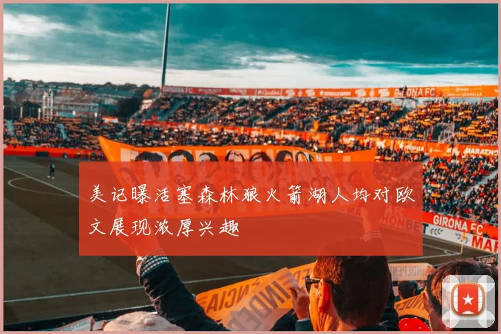 美记曝活塞森林狼火箭湖人均对欧文展现浓厚兴趣