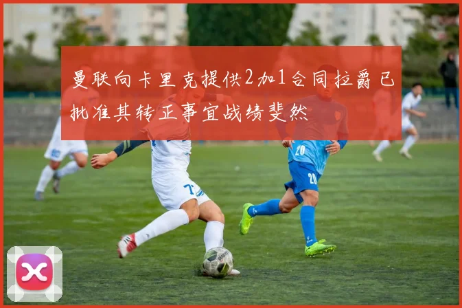 曼联向卡里克提供2加1合同拉爵已批准其转正事宜战绩斐然
