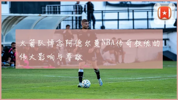 火箭队悼念阿德尔曼NBA传奇教练的伟大影响与尊敬