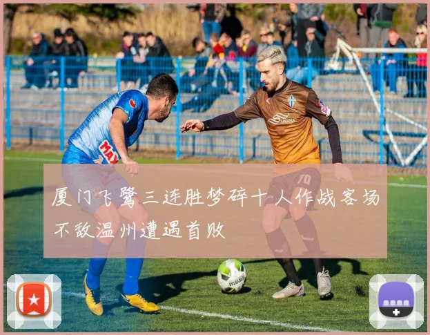 厦门飞鹭三连胜梦碎十人作战客场不敌温州遭遇首败
