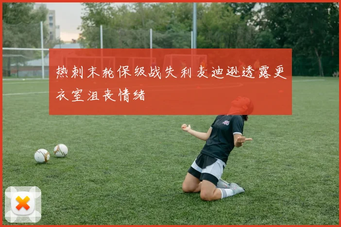 热刺末轮保级战失利麦迪逊透露更衣室沮丧情绪