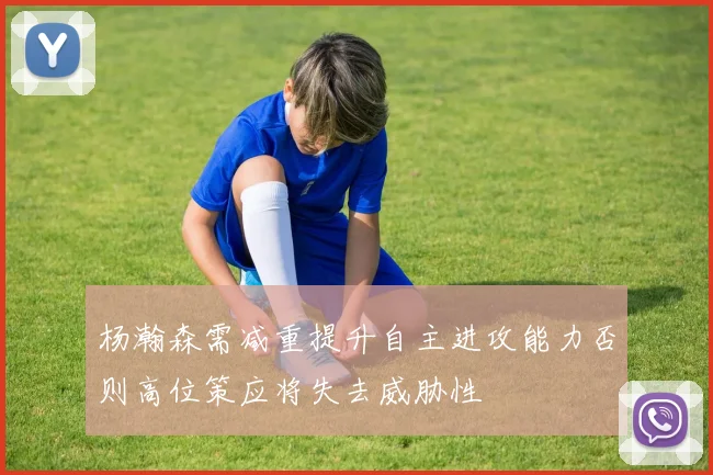 杨瀚森需减重提升自主进攻能力否则高位策应将失去威胁性