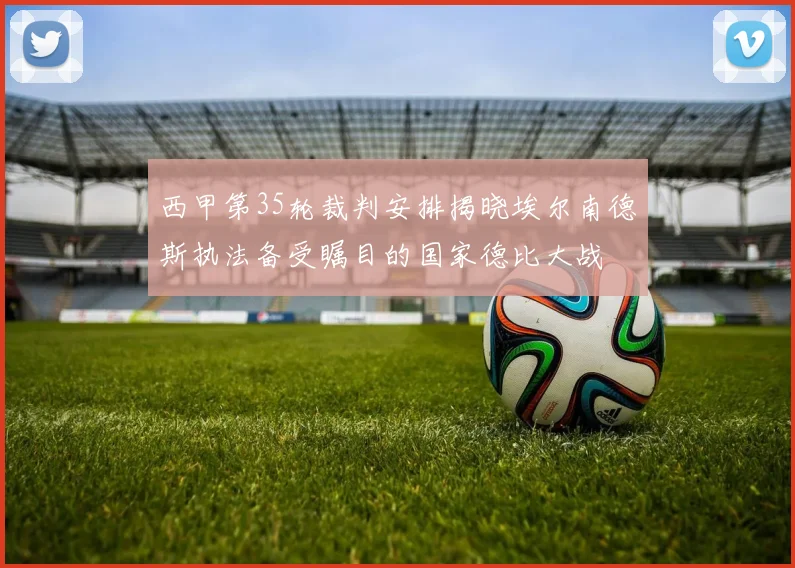 西甲第35轮裁判安排揭晓埃尔南德斯执法备受瞩目的国家德比大战