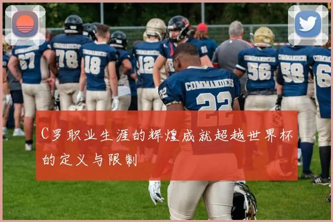 C罗职业生涯的辉煌成就超越世界杯的定义与限制